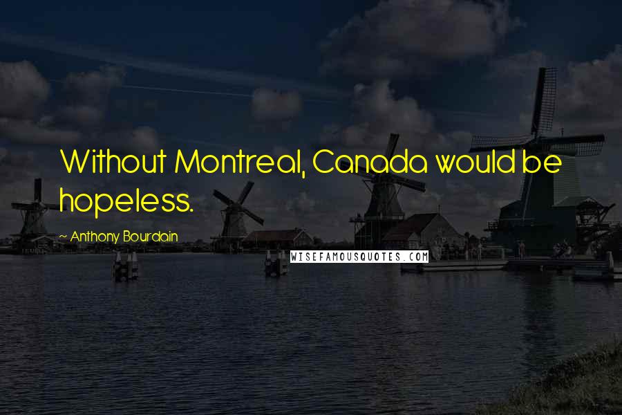 Anthony Bourdain Quotes: Without Montreal, Canada would be hopeless.