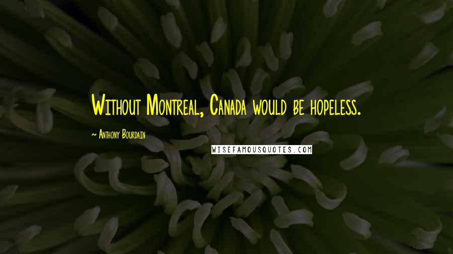 Anthony Bourdain Quotes: Without Montreal, Canada would be hopeless.