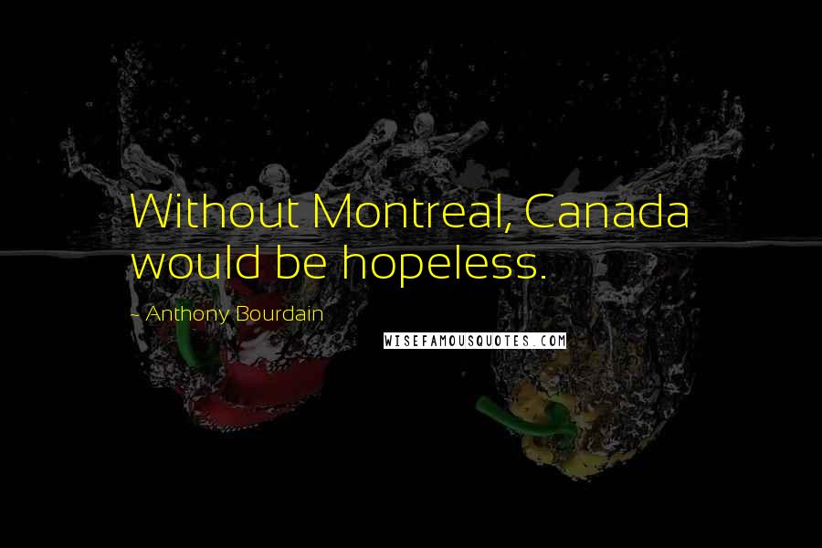 Anthony Bourdain Quotes: Without Montreal, Canada would be hopeless.