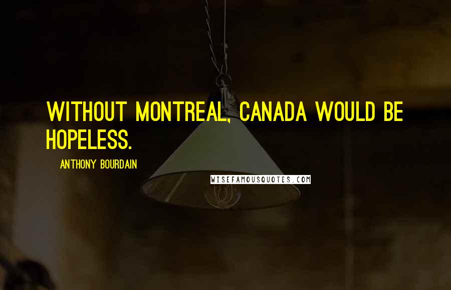 Anthony Bourdain Quotes: Without Montreal, Canada would be hopeless.