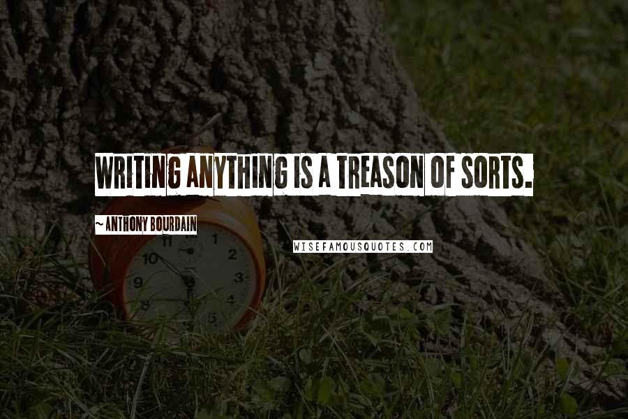 Anthony Bourdain Quotes: Writing anything is a treason of sorts.