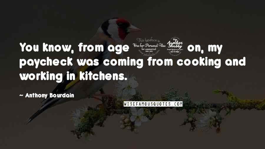 Anthony Bourdain Quotes: You know, from age 17 on, my paycheck was coming from cooking and working in kitchens.