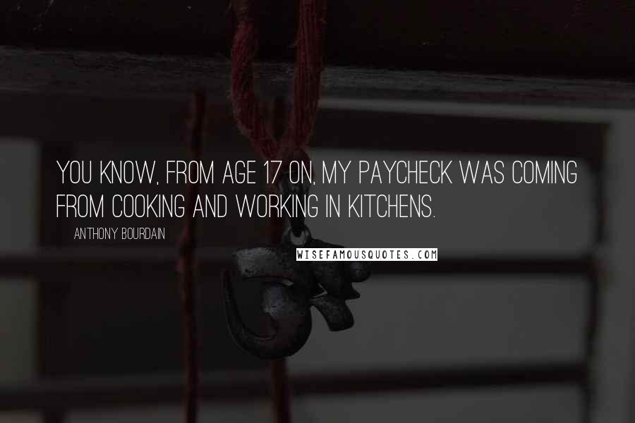 Anthony Bourdain Quotes: You know, from age 17 on, my paycheck was coming from cooking and working in kitchens.