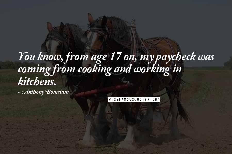 Anthony Bourdain Quotes: You know, from age 17 on, my paycheck was coming from cooking and working in kitchens.