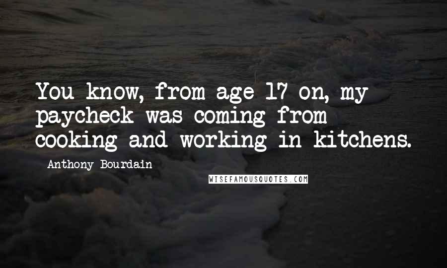 Anthony Bourdain Quotes: You know, from age 17 on, my paycheck was coming from cooking and working in kitchens.