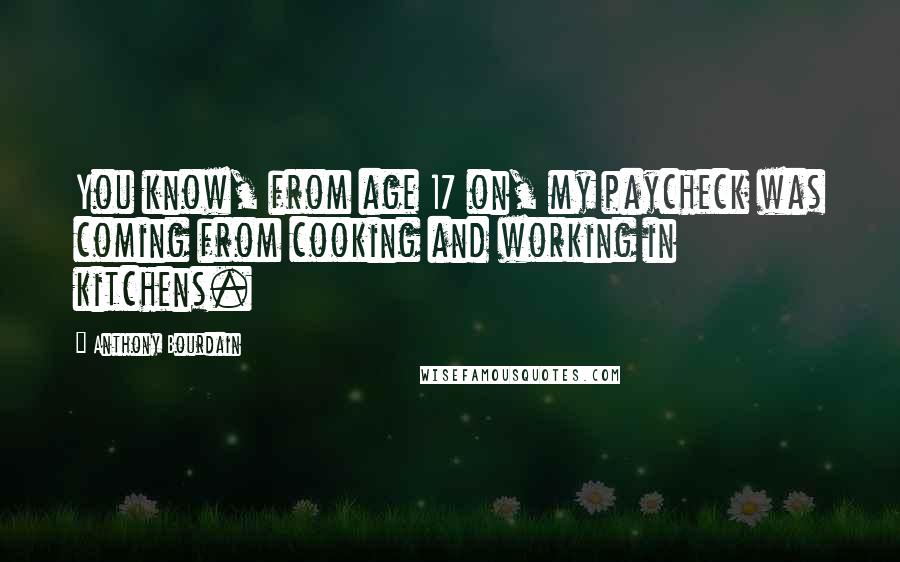 Anthony Bourdain Quotes: You know, from age 17 on, my paycheck was coming from cooking and working in kitchens.