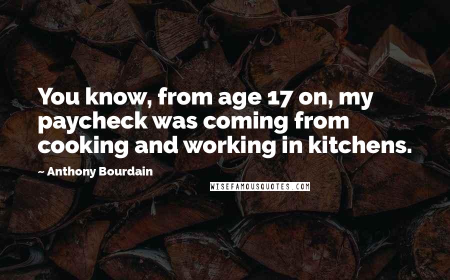 Anthony Bourdain Quotes: You know, from age 17 on, my paycheck was coming from cooking and working in kitchens.