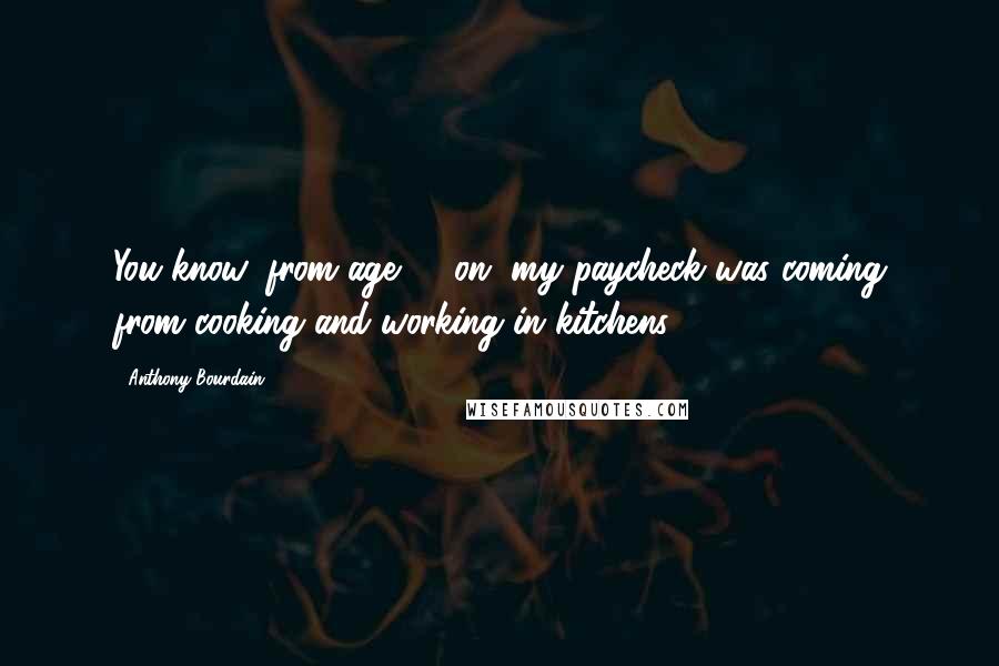 Anthony Bourdain Quotes: You know, from age 17 on, my paycheck was coming from cooking and working in kitchens.