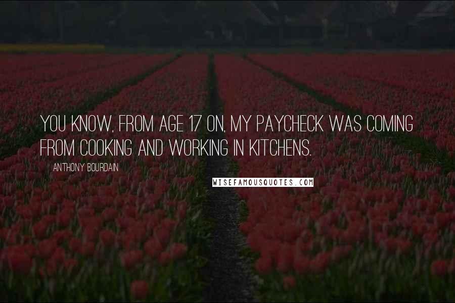 Anthony Bourdain Quotes: You know, from age 17 on, my paycheck was coming from cooking and working in kitchens.