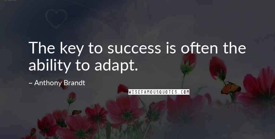 Anthony Brandt Quotes: The key to success is often the ability to adapt.