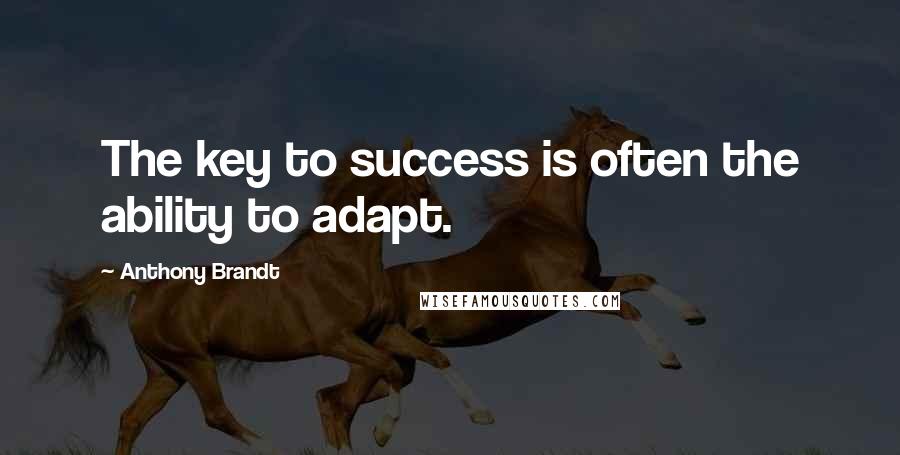 Anthony Brandt Quotes: The key to success is often the ability to adapt.