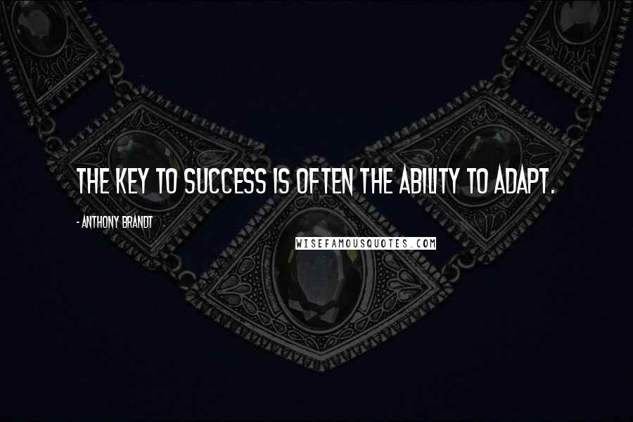 Anthony Brandt Quotes: The key to success is often the ability to adapt.