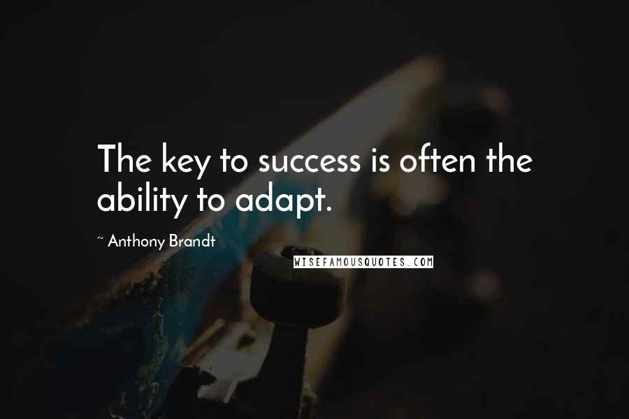 Anthony Brandt Quotes: The key to success is often the ability to adapt.
