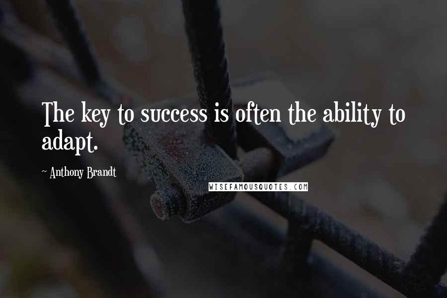 Anthony Brandt Quotes: The key to success is often the ability to adapt.
