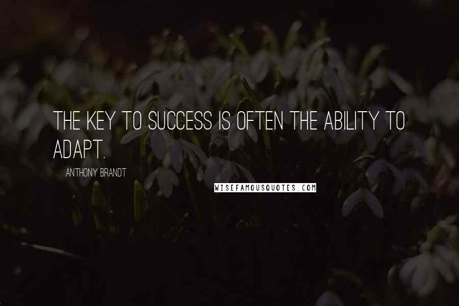 Anthony Brandt Quotes: The key to success is often the ability to adapt.