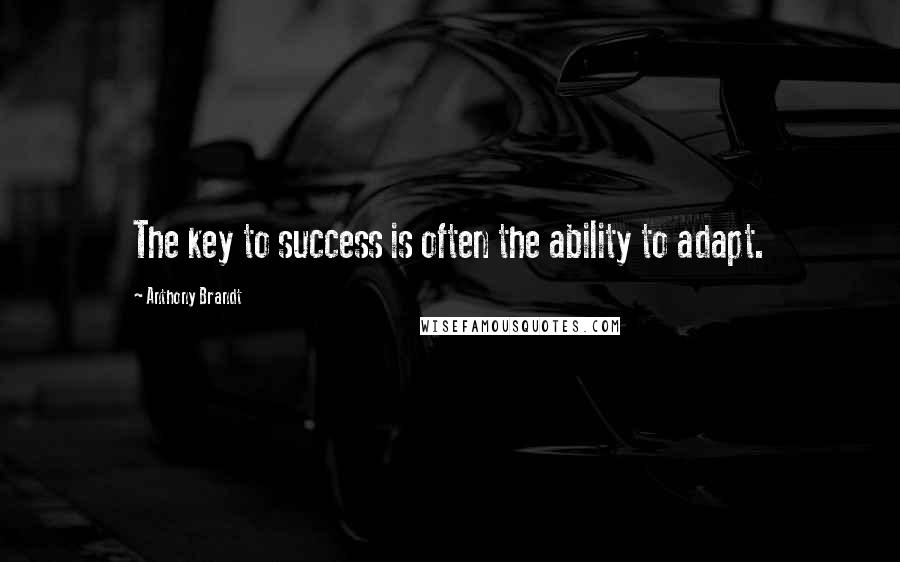 Anthony Brandt Quotes: The key to success is often the ability to adapt.