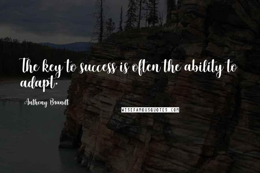 Anthony Brandt Quotes: The key to success is often the ability to adapt.