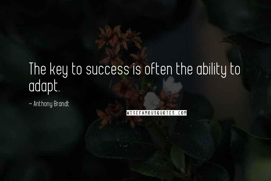 Anthony Brandt Quotes: The key to success is often the ability to adapt.
