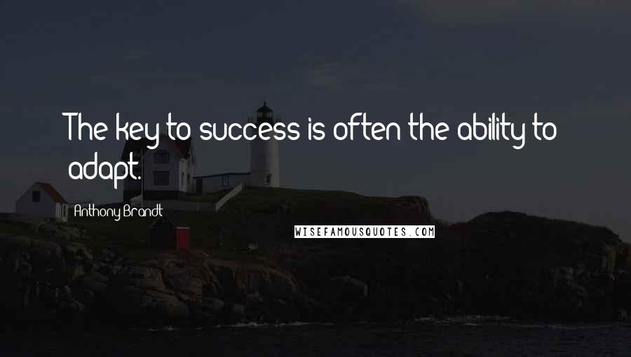 Anthony Brandt Quotes: The key to success is often the ability to adapt.