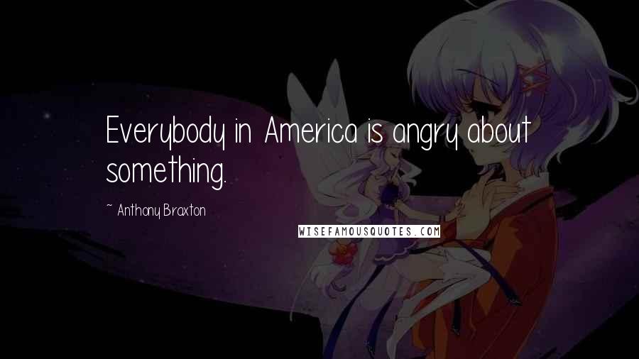 Anthony Braxton Quotes: Everybody in America is angry about something.