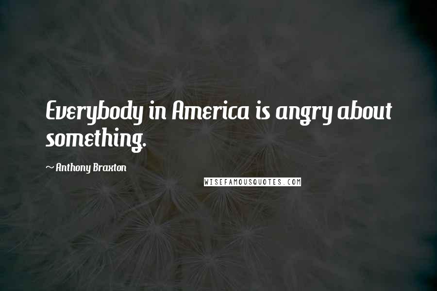 Anthony Braxton Quotes: Everybody in America is angry about something.