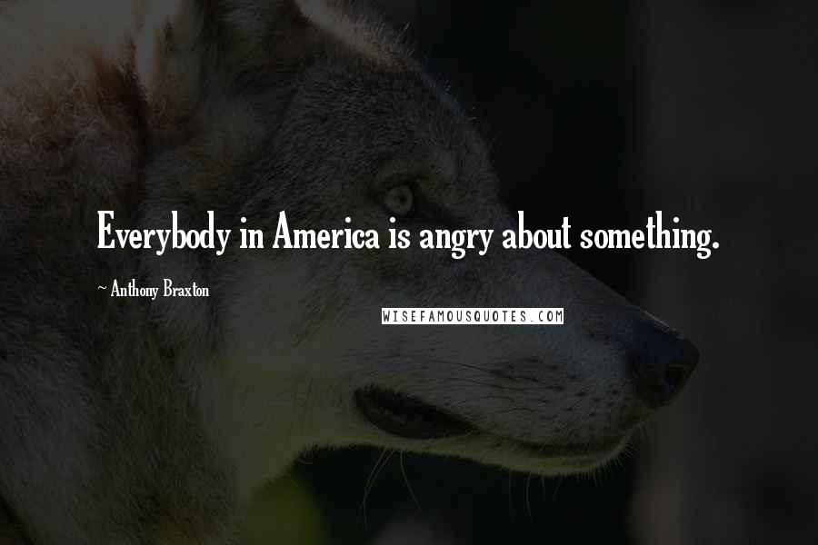 Anthony Braxton Quotes: Everybody in America is angry about something.
