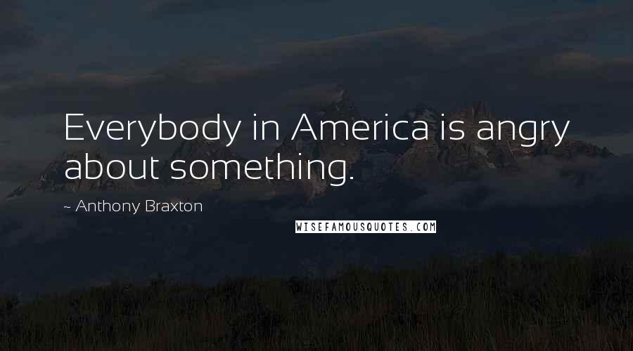 Anthony Braxton Quotes: Everybody in America is angry about something.