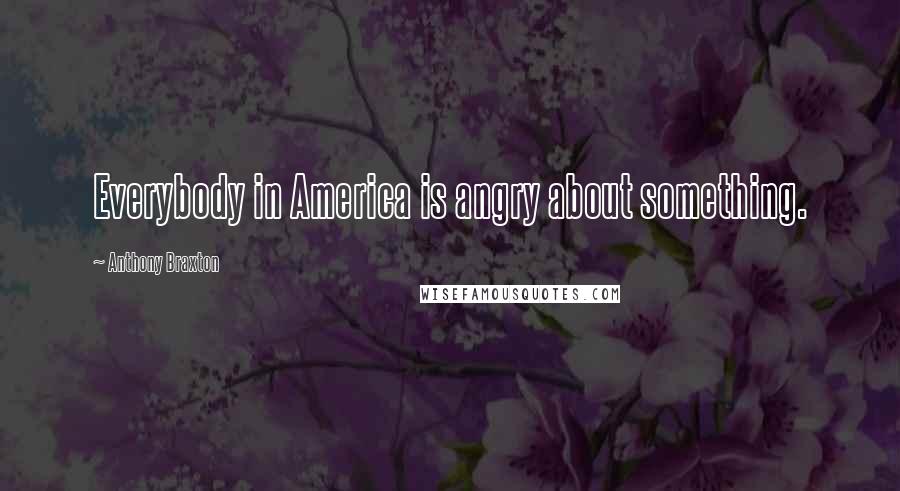 Anthony Braxton Quotes: Everybody in America is angry about something.