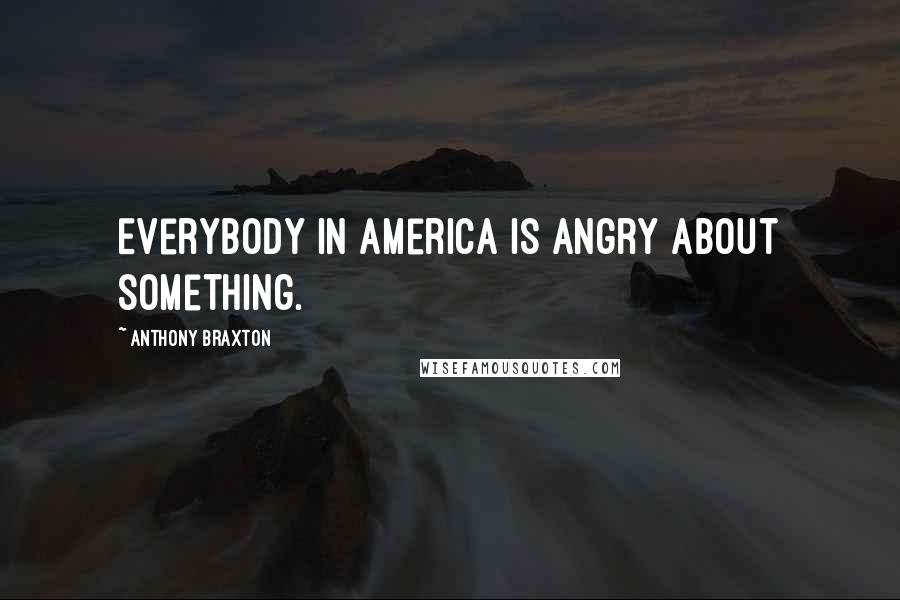 Anthony Braxton Quotes: Everybody in America is angry about something.