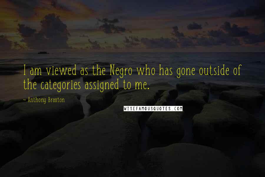 Anthony Braxton Quotes: I am viewed as the Negro who has gone outside of the categories assigned to me.