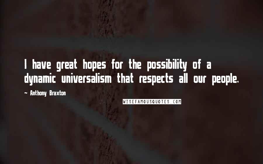 Anthony Braxton Quotes: I have great hopes for the possibility of a dynamic universalism that respects all our people.