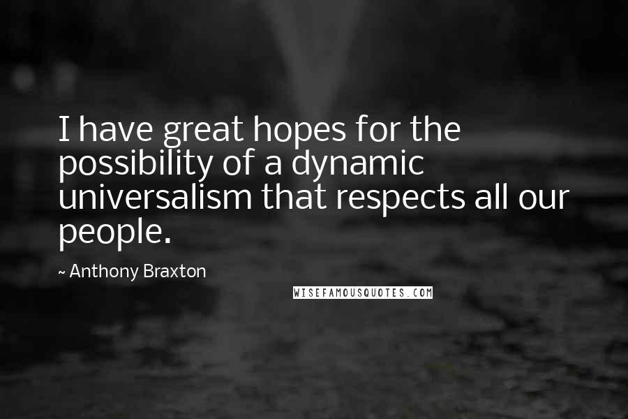 Anthony Braxton Quotes: I have great hopes for the possibility of a dynamic universalism that respects all our people.