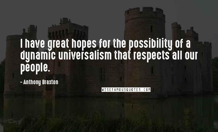 Anthony Braxton Quotes: I have great hopes for the possibility of a dynamic universalism that respects all our people.