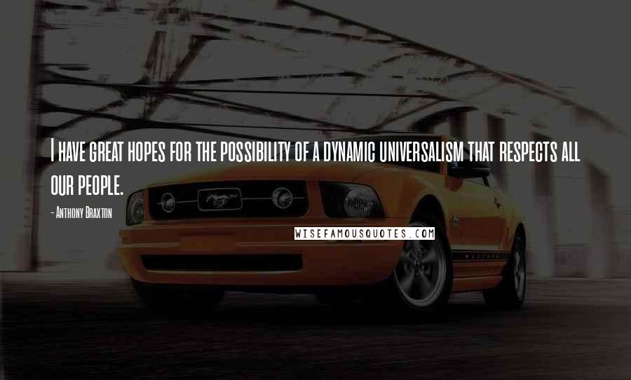 Anthony Braxton Quotes: I have great hopes for the possibility of a dynamic universalism that respects all our people.
