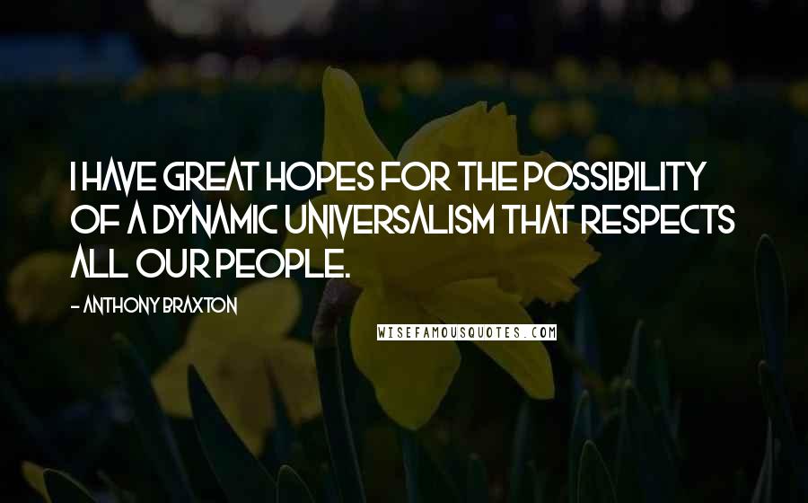 Anthony Braxton Quotes: I have great hopes for the possibility of a dynamic universalism that respects all our people.