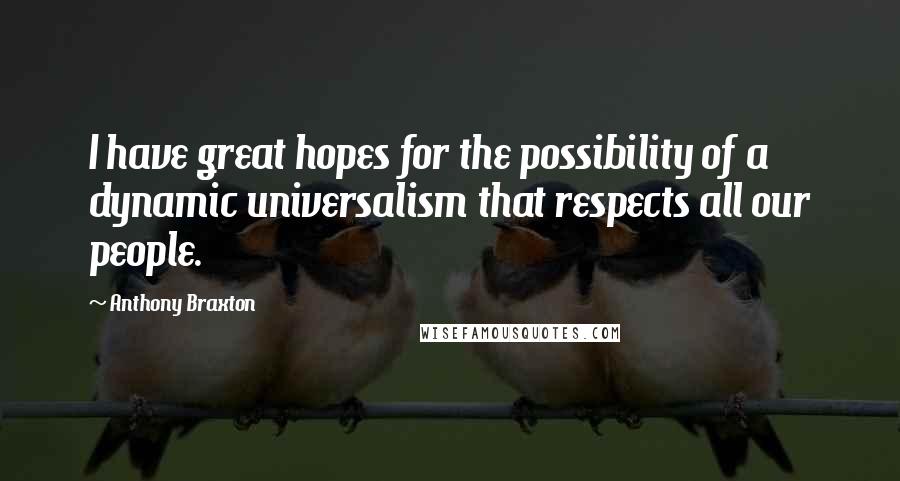 Anthony Braxton Quotes: I have great hopes for the possibility of a dynamic universalism that respects all our people.