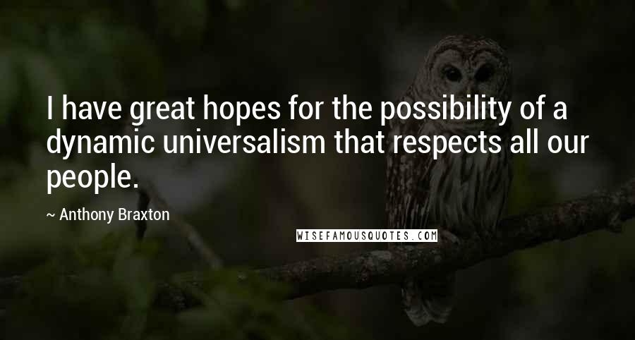 Anthony Braxton Quotes: I have great hopes for the possibility of a dynamic universalism that respects all our people.