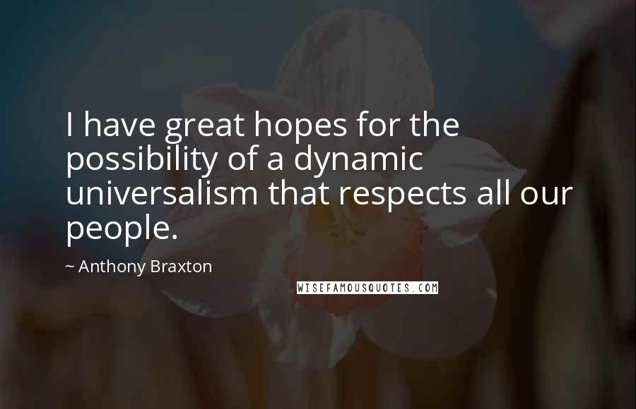 Anthony Braxton Quotes: I have great hopes for the possibility of a dynamic universalism that respects all our people.