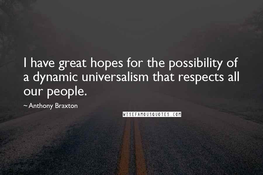 Anthony Braxton Quotes: I have great hopes for the possibility of a dynamic universalism that respects all our people.