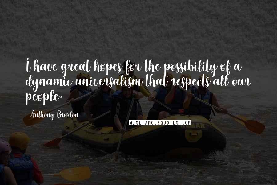 Anthony Braxton Quotes: I have great hopes for the possibility of a dynamic universalism that respects all our people.