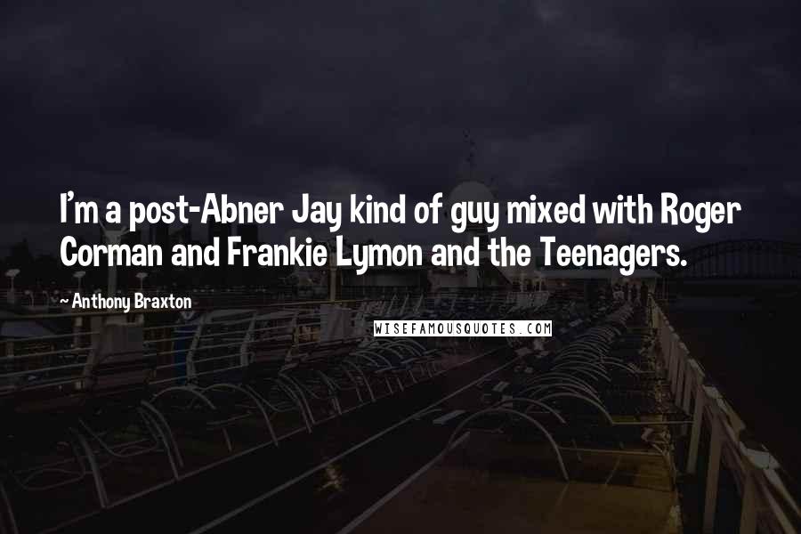 Anthony Braxton Quotes: I'm a post-Abner Jay kind of guy mixed with Roger Corman and Frankie Lymon and the Teenagers.