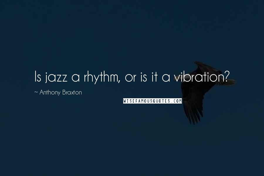 Anthony Braxton Quotes: Is jazz a rhythm, or is it a vibration?