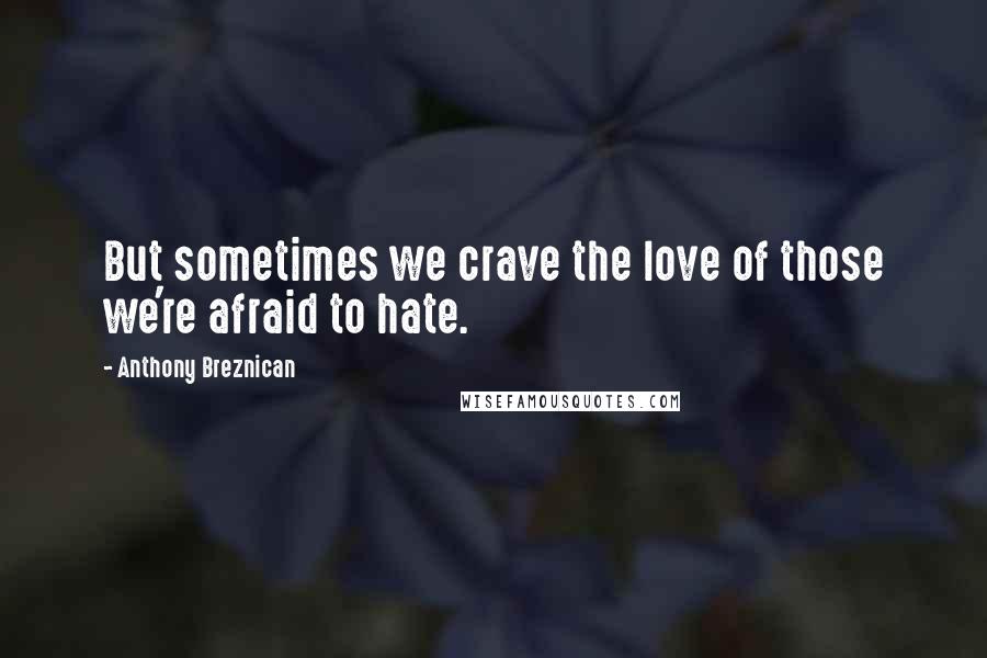 Anthony Breznican Quotes: But sometimes we crave the love of those we're afraid to hate.