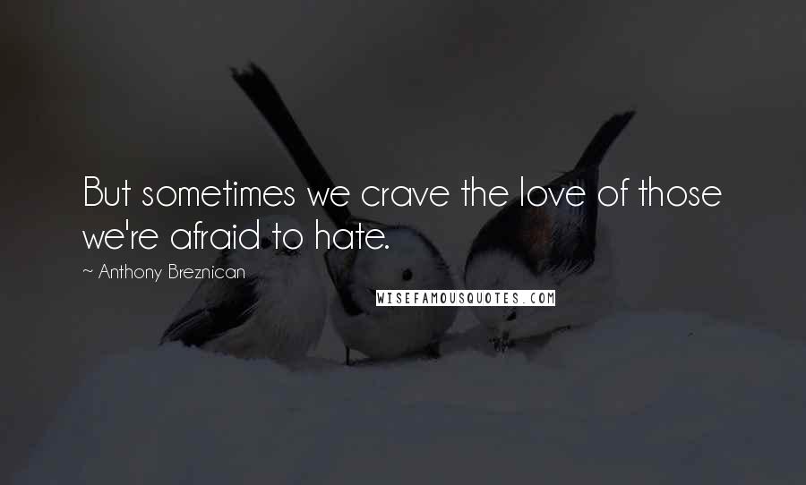 Anthony Breznican Quotes: But sometimes we crave the love of those we're afraid to hate.