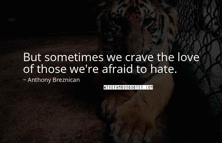 Anthony Breznican Quotes: But sometimes we crave the love of those we're afraid to hate.