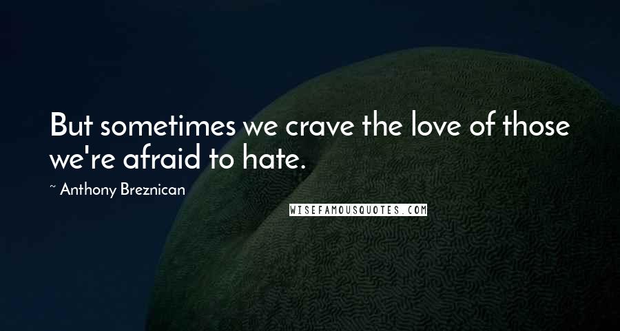 Anthony Breznican Quotes: But sometimes we crave the love of those we're afraid to hate.