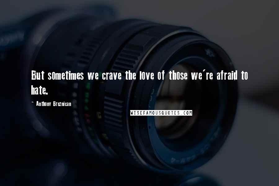 Anthony Breznican Quotes: But sometimes we crave the love of those we're afraid to hate.