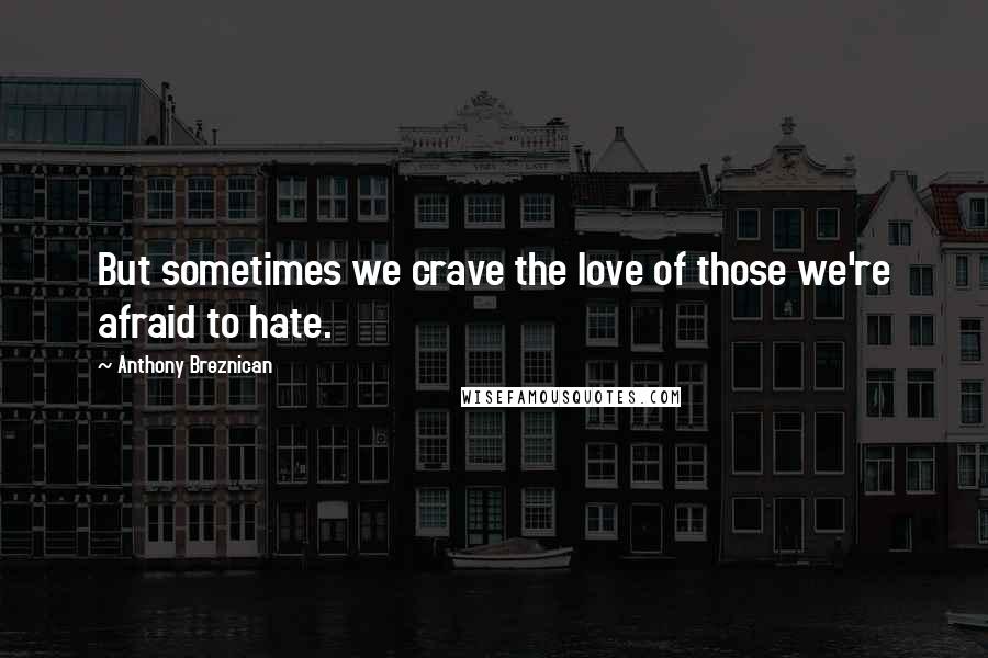 Anthony Breznican Quotes: But sometimes we crave the love of those we're afraid to hate.