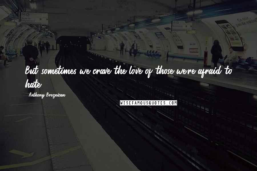 Anthony Breznican Quotes: But sometimes we crave the love of those we're afraid to hate.