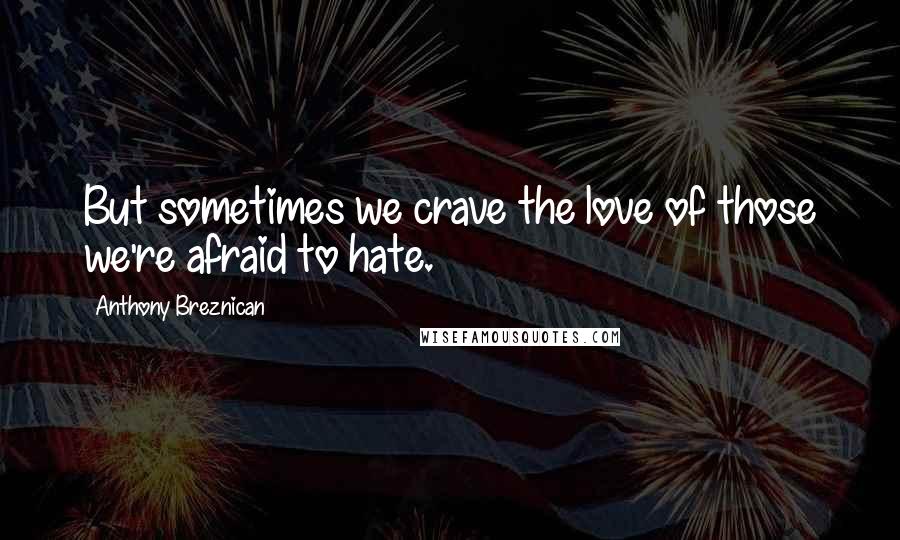 Anthony Breznican Quotes: But sometimes we crave the love of those we're afraid to hate.